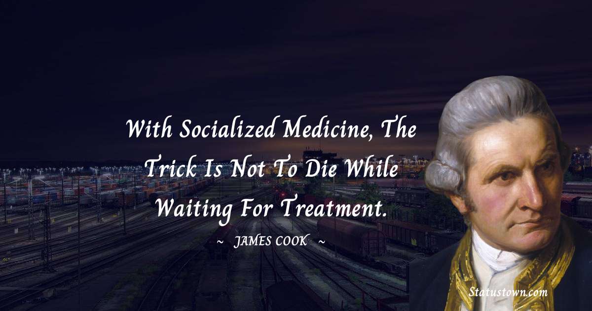 james Cook Quotes - With socialized medicine, the trick is not to die while waiting for treatment.