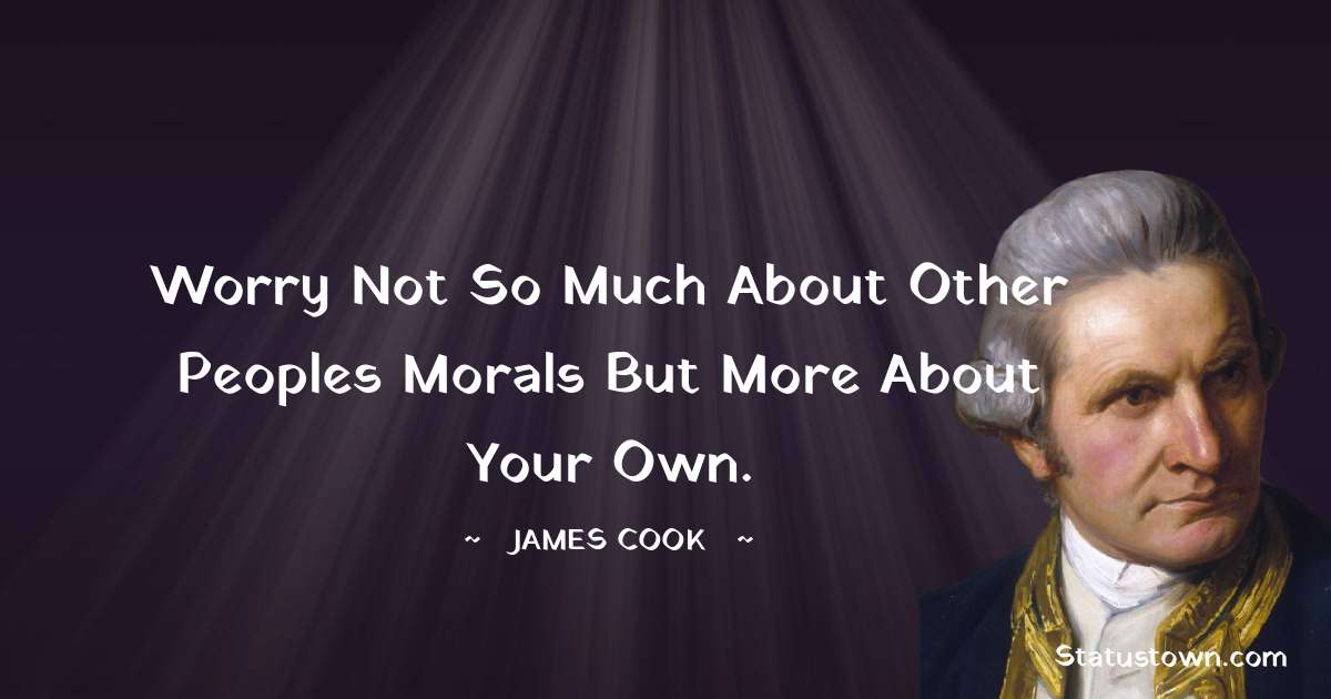 james Cook Quotes - Worry not so much about other peoples morals but more about your own.