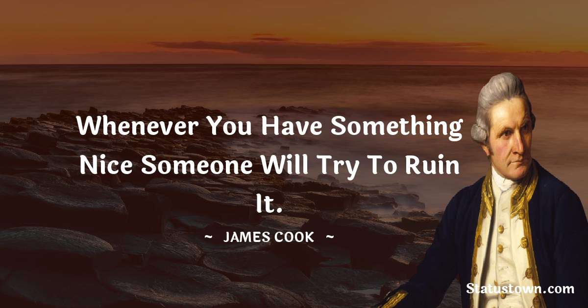 Whenever you have something nice someone will try to ruin it. - james Cook quotes