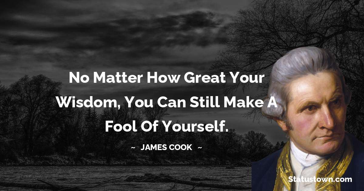 james Cook Quotes - No matter how great your wisdom, you can still make a fool of yourself.