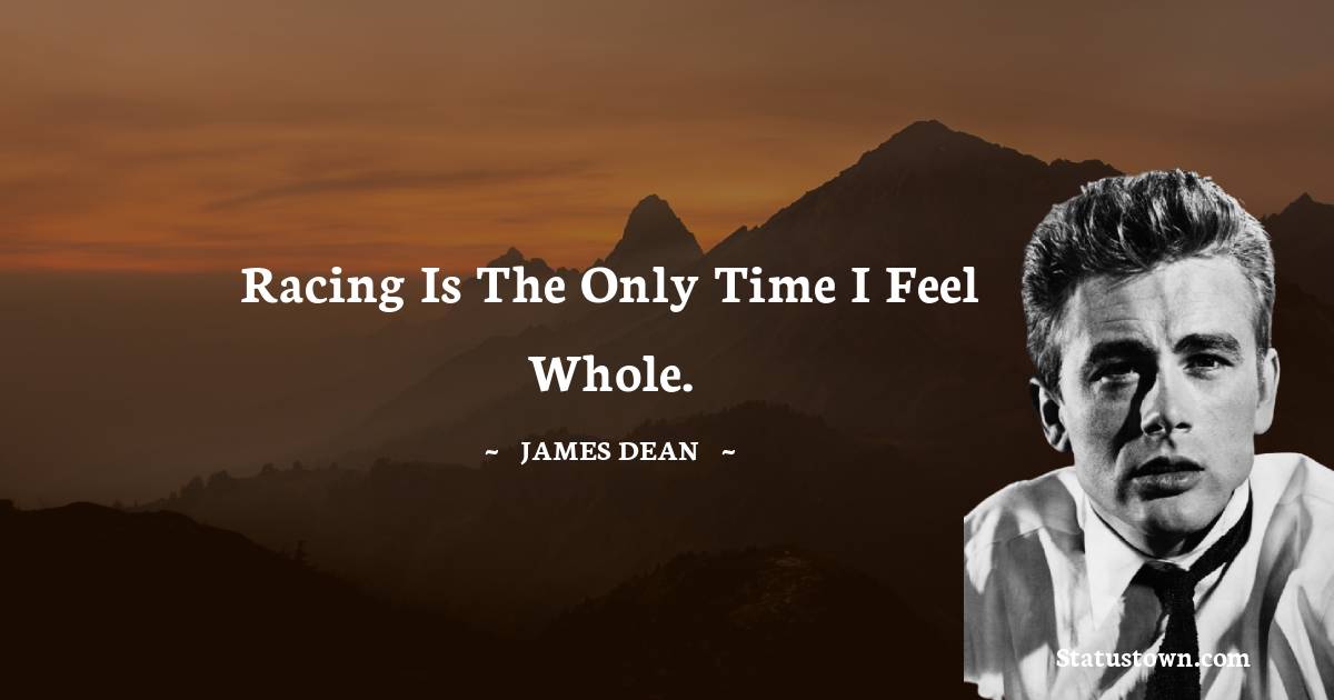 James Dean Quotes - Racing is the only time I feel whole.