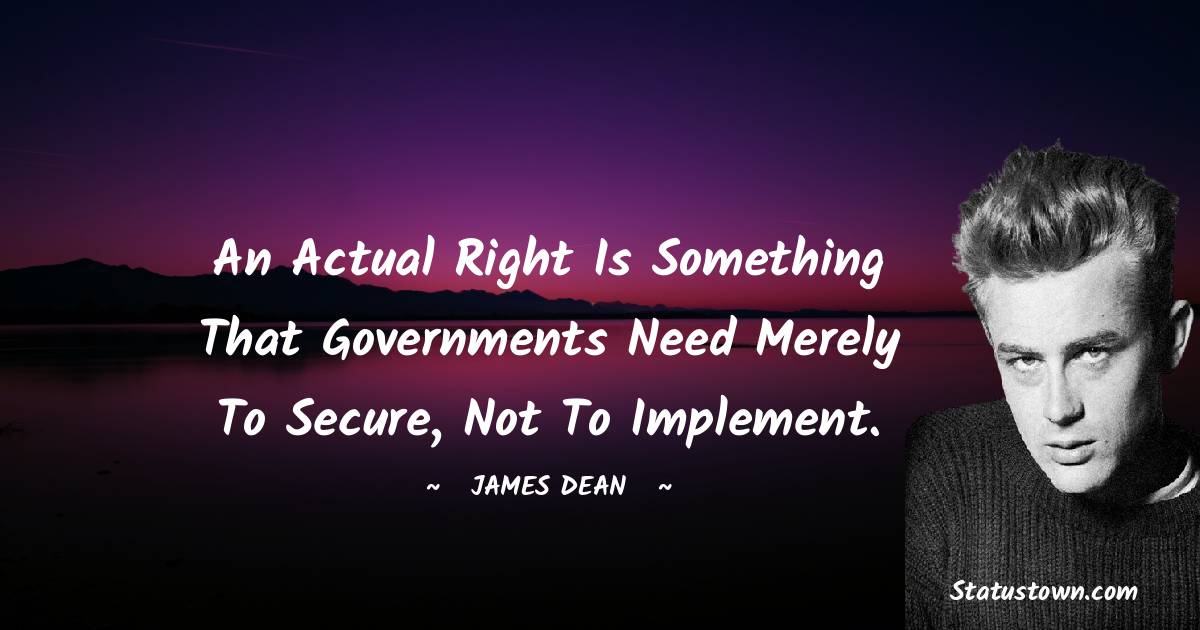 James Dean Quotes - An actual right is something that governments need merely to secure, not to implement.