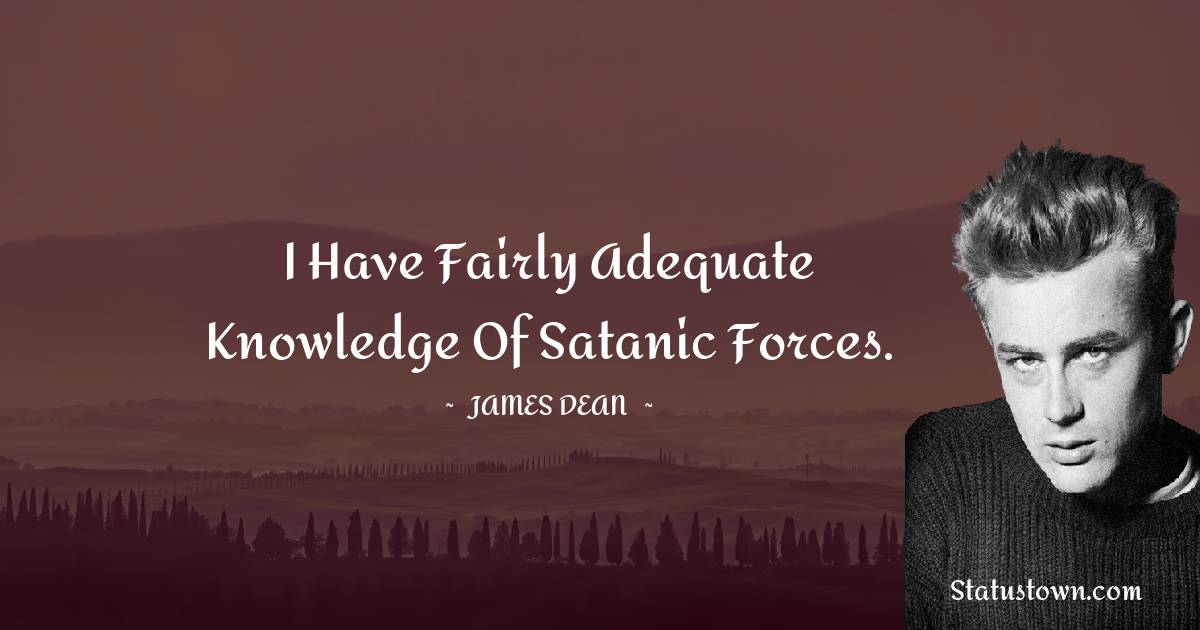 James Dean Quotes - I have fairly adequate knowledge of Satanic forces.
