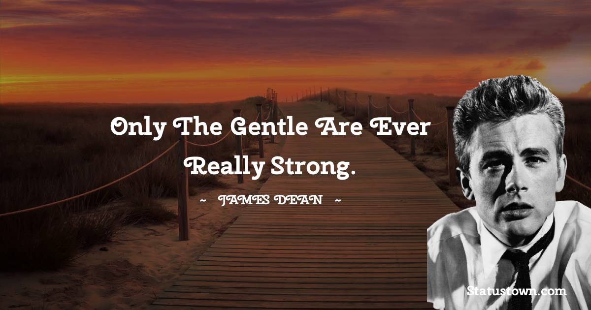 James Dean Quotes - Only the gentle are ever really strong.