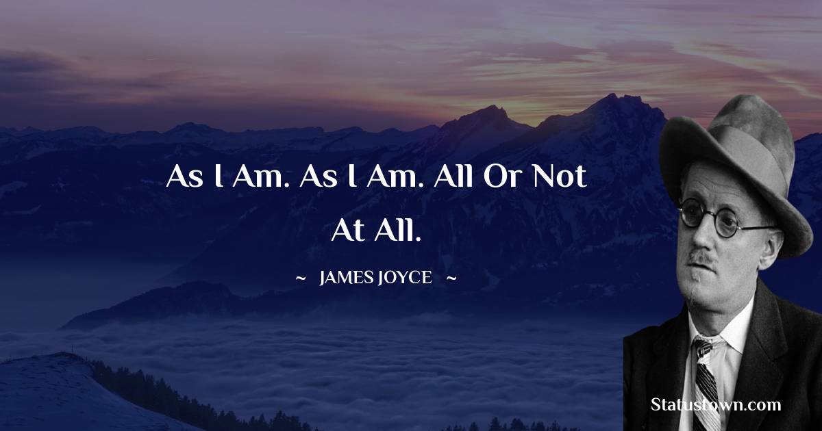 As I am. As I am. All or not at all. - James Joyce quotes
