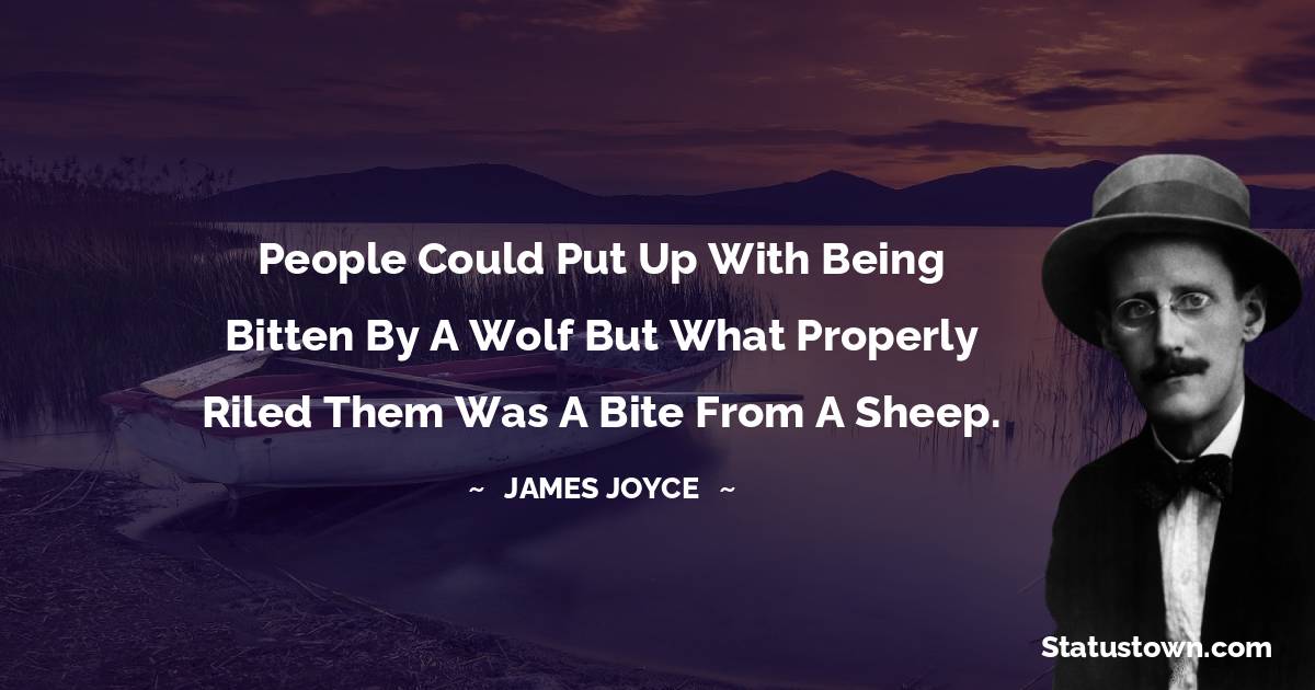 James Joyce Quotes - People could put up with being bitten by a wolf but what properly riled them was a bite from a sheep.