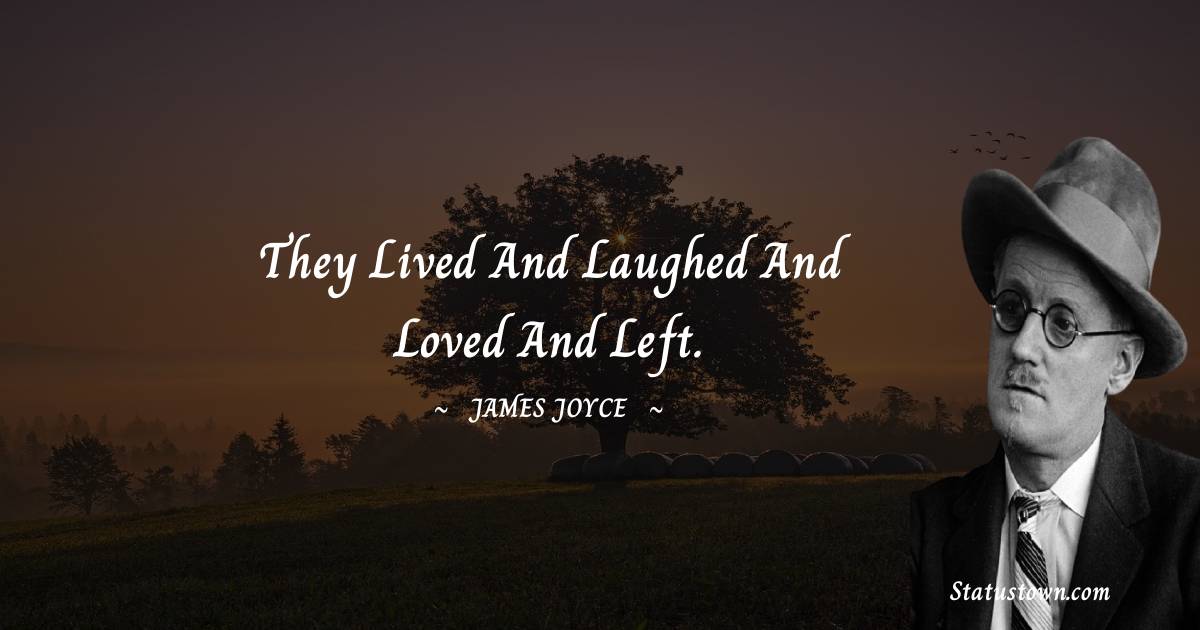 James Joyce Quotes - They lived and laughed and loved and left.