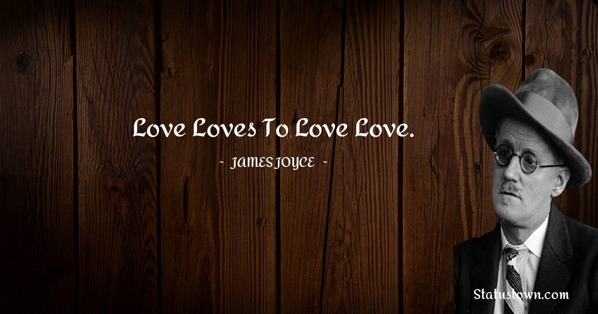 James Joyce Quotes - Love loves to love love.