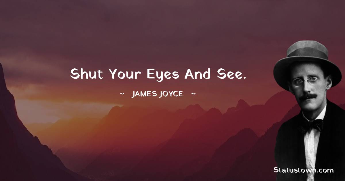 James Joyce Quotes - Shut your eyes and see.