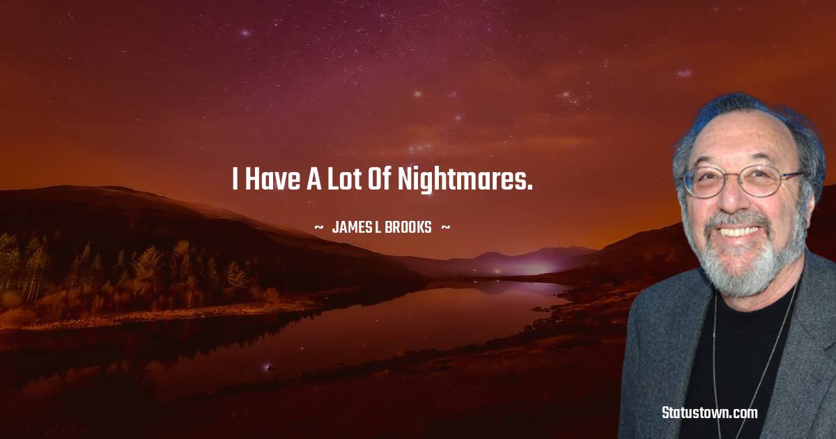 James L. Brooks Quotes - I have a lot of nightmares.