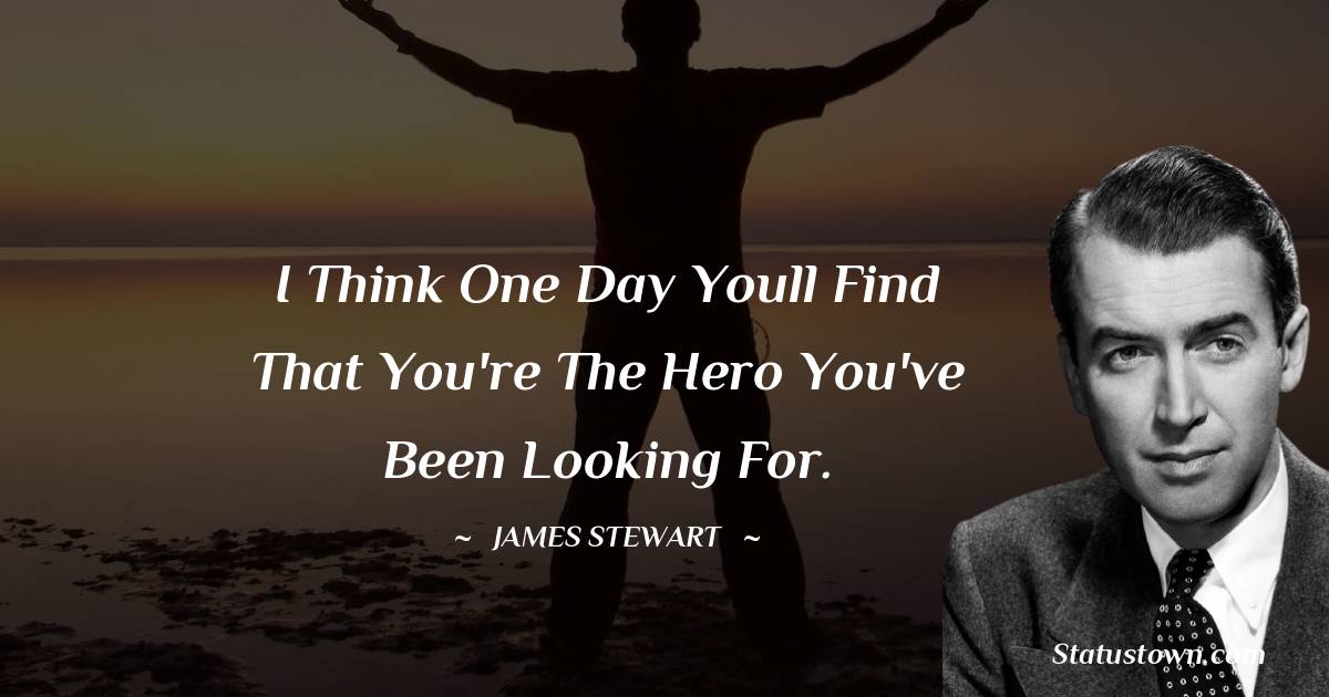 I think one day youll find that you're the hero you've been looking for.