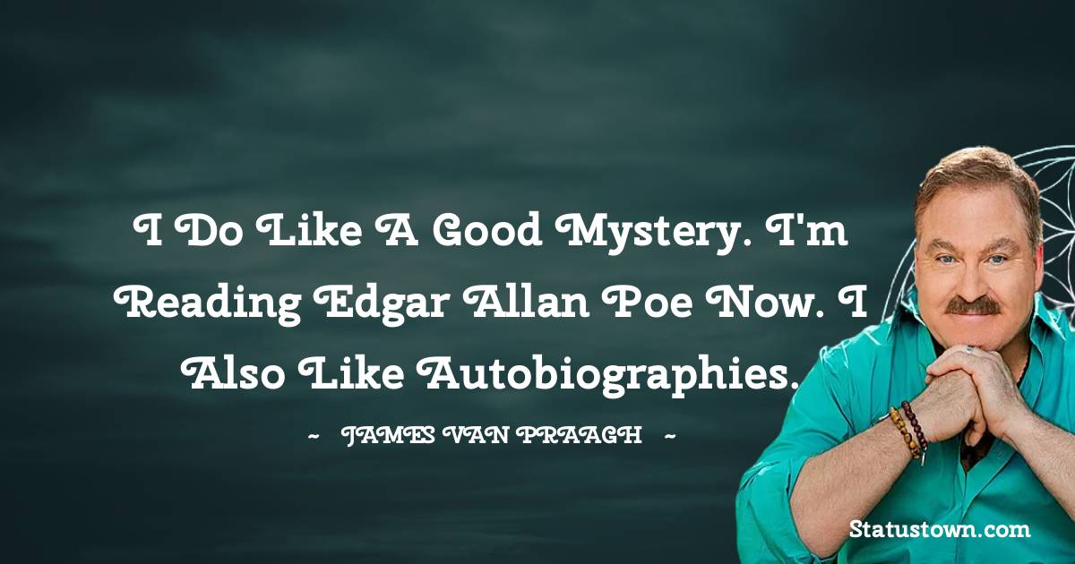 James Van Praagh Quotes - I do like a good mystery. I'm reading Edgar Allan Poe now. I also like autobiographies.