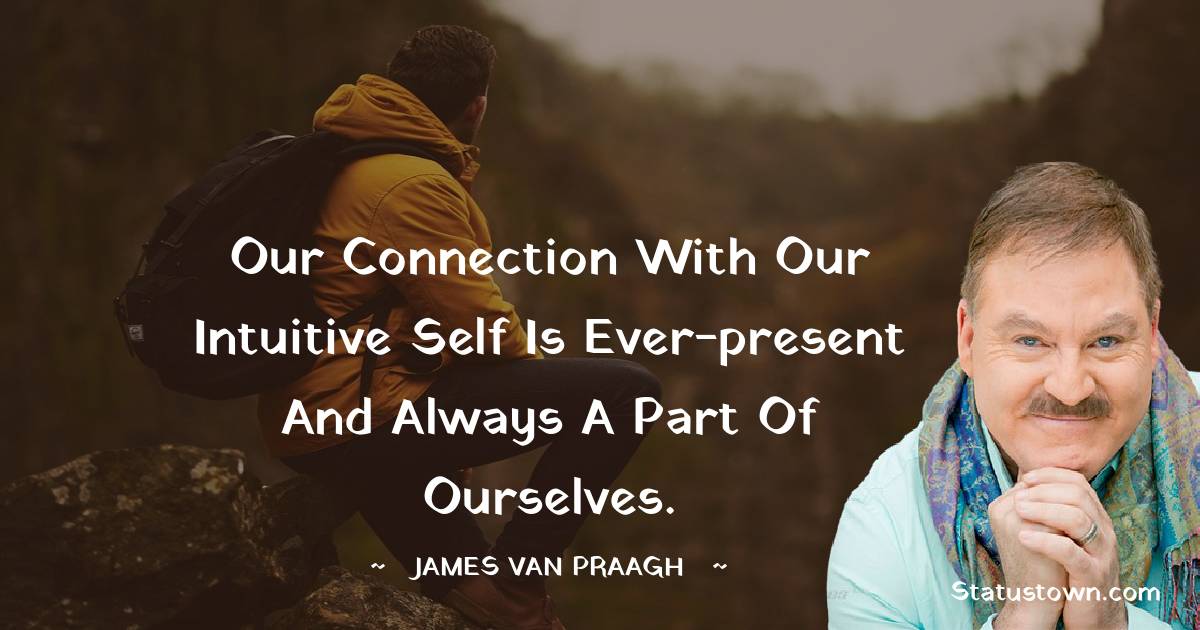 James Van Praagh Quotes - Our connection with our intuitive self is ever-present and always a part of ourselves.