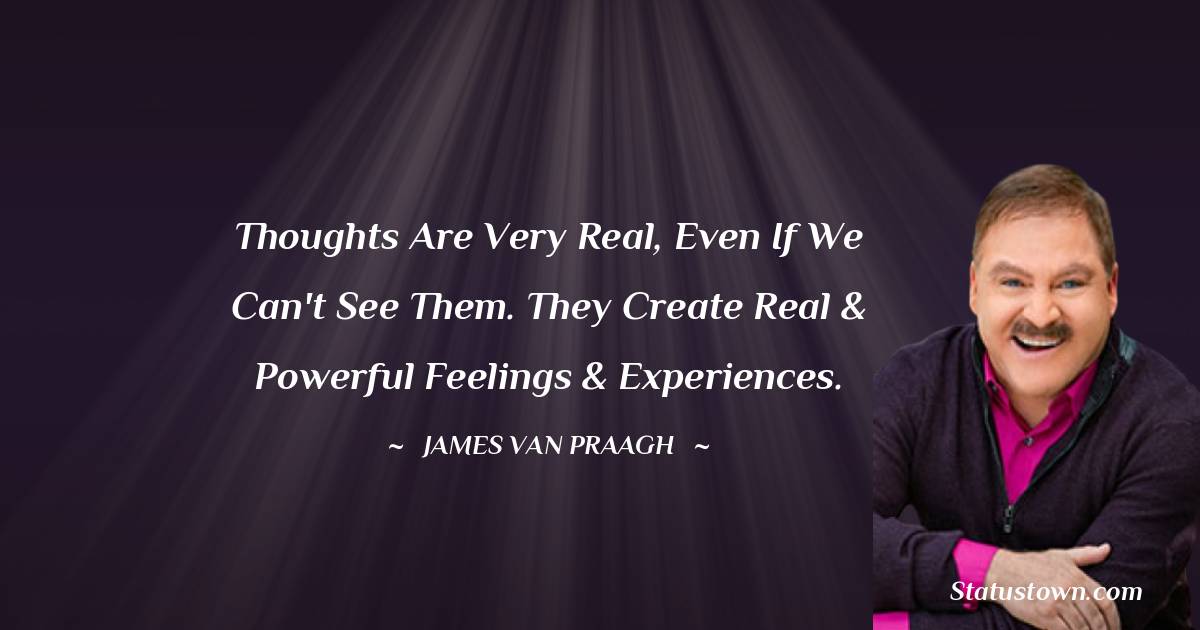 James Van Praagh Quotes - Thoughts are very real, even if we can't see them. They create real & powerful feelings & experiences.