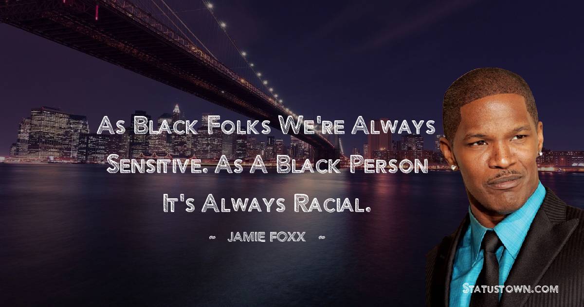 Jamie Foxx Quotes - As black folks we're always sensitive. As a black person it's always racial.