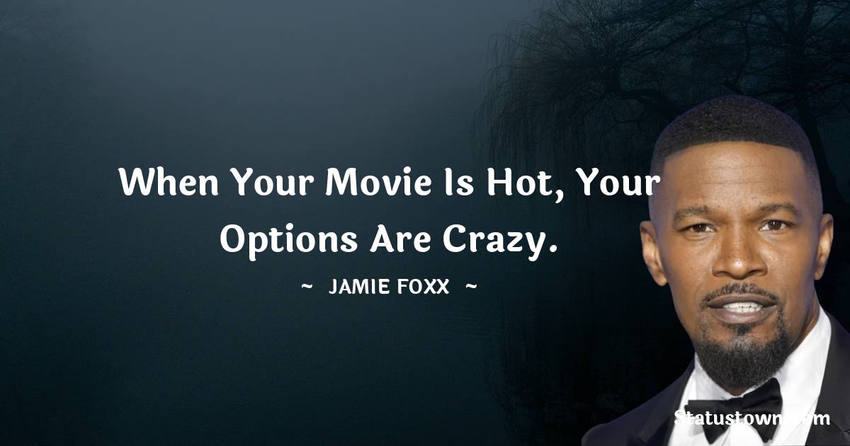 When your movie is hot, your options are crazy.