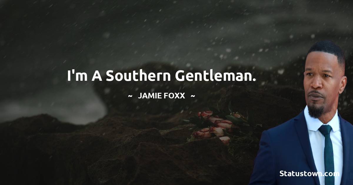 I'm a southern gentleman. - Jamie Foxx quotes