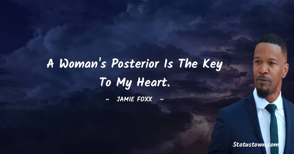 Jamie Foxx Quotes - A woman's posterior is the key to my heart.