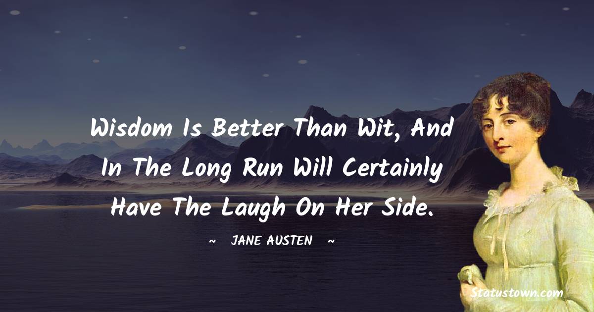 Jane Austen Quotes - Wisdom is better than wit, and in the long run will certainly have the laugh on her side.