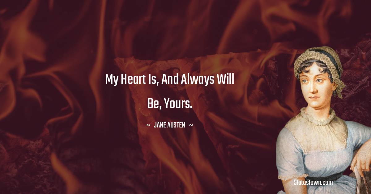 Jane Austen Quotes - My heart is, and always will be, yours.