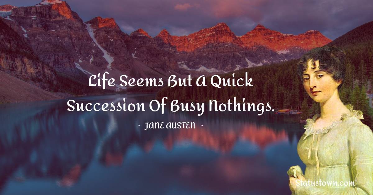 Jane Austen Quotes - Life seems but a quick succession of busy nothings.