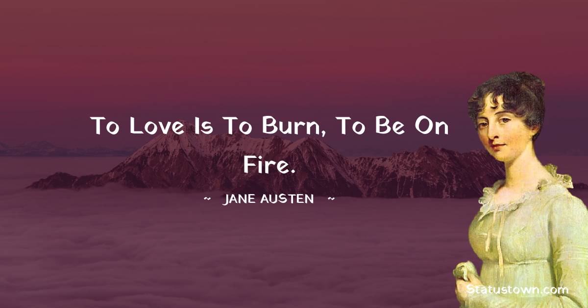 Jane Austen Quotes - To love is to burn, to be on fire.