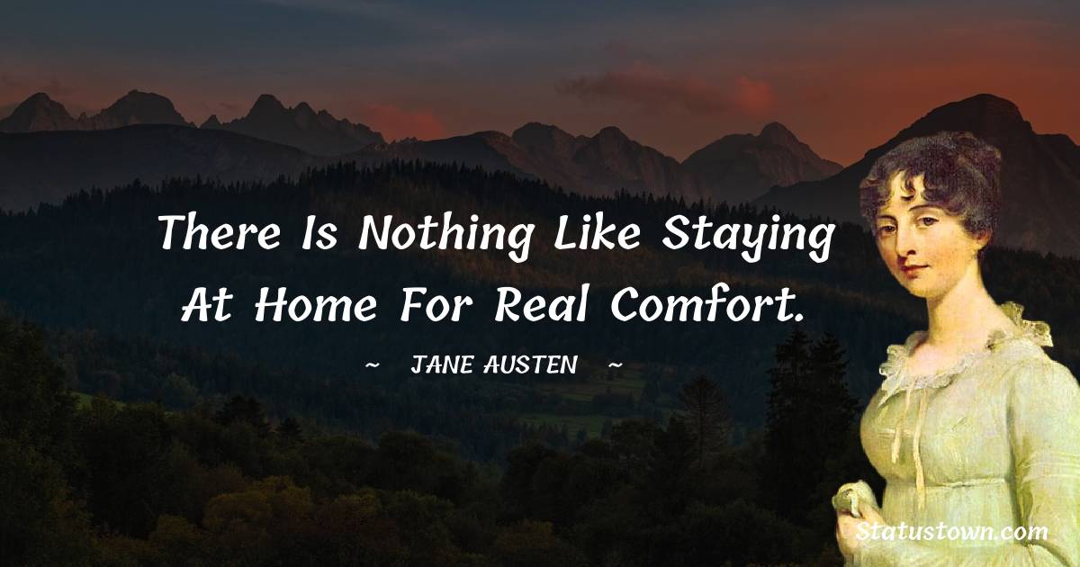 Jane Austen Quotes - There is nothing like staying at home for real comfort.