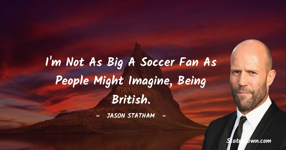 I'm not as big a soccer fan as people might imagine, being British. - Jason Statham quotes