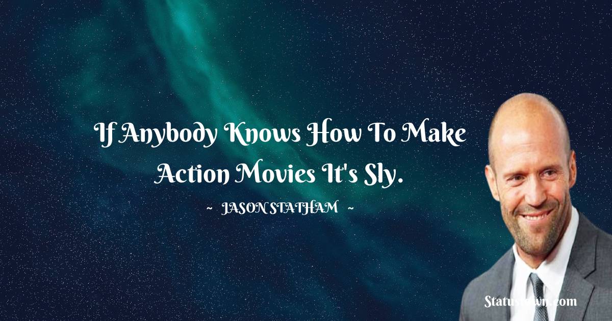 If anybody knows how to make action movies it's Sly. - Jason Statham quotes