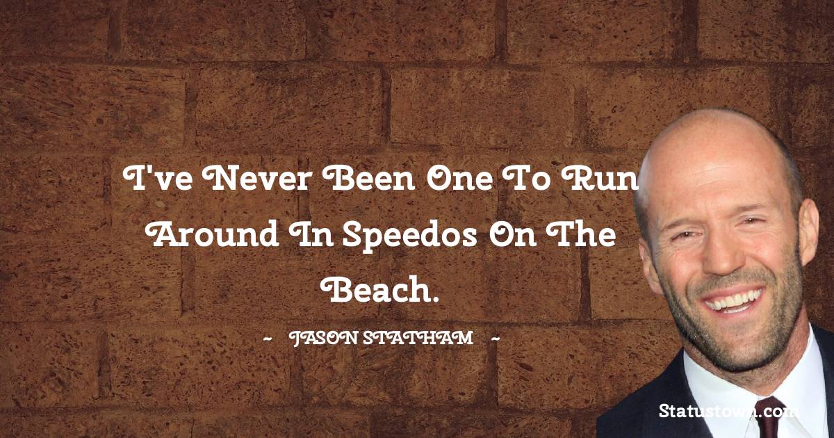 I've never been one to run around in Speedos on the beach.