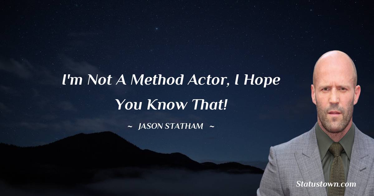 Jason Statham Quotes - I'm not a method actor, I hope you know that!