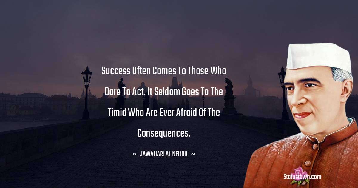 Jawaharlal Nehru Quotes - Success often comes to those who dare to act. It seldom goes to the timid who are ever afraid of the consequences.