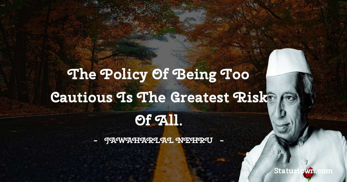 The policy of being too cautious is the greatest risk of all. - Jawaharlal Nehru quotes
