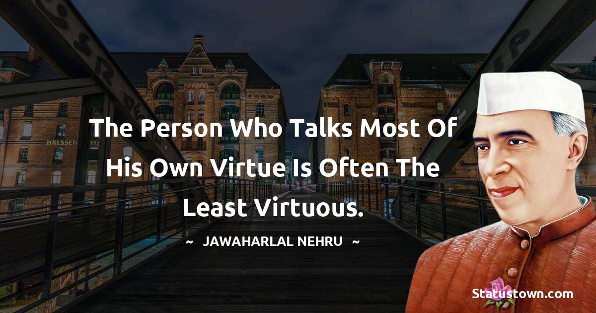 The person who talks most of his own virtue is often the least virtuous. - Jawaharlal Nehru quotes