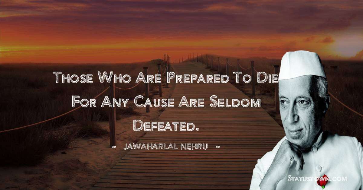 Jawaharlal Nehru Quotes - Those who are prepared to die for any cause are seldom defeated.