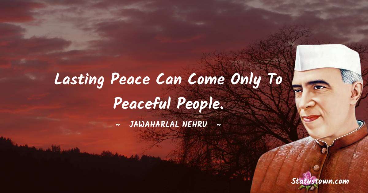 Lasting peace can come only to peaceful people. - Jawaharlal Nehru quotes