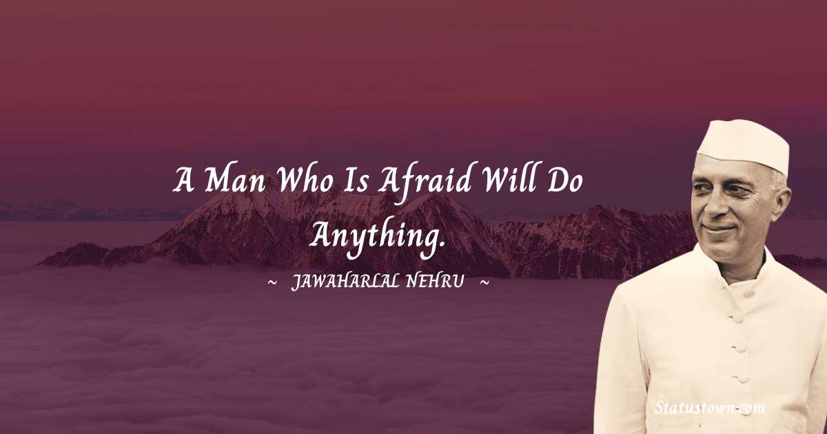 Jawaharlal Nehru Quotes - A man who is afraid will do anything.