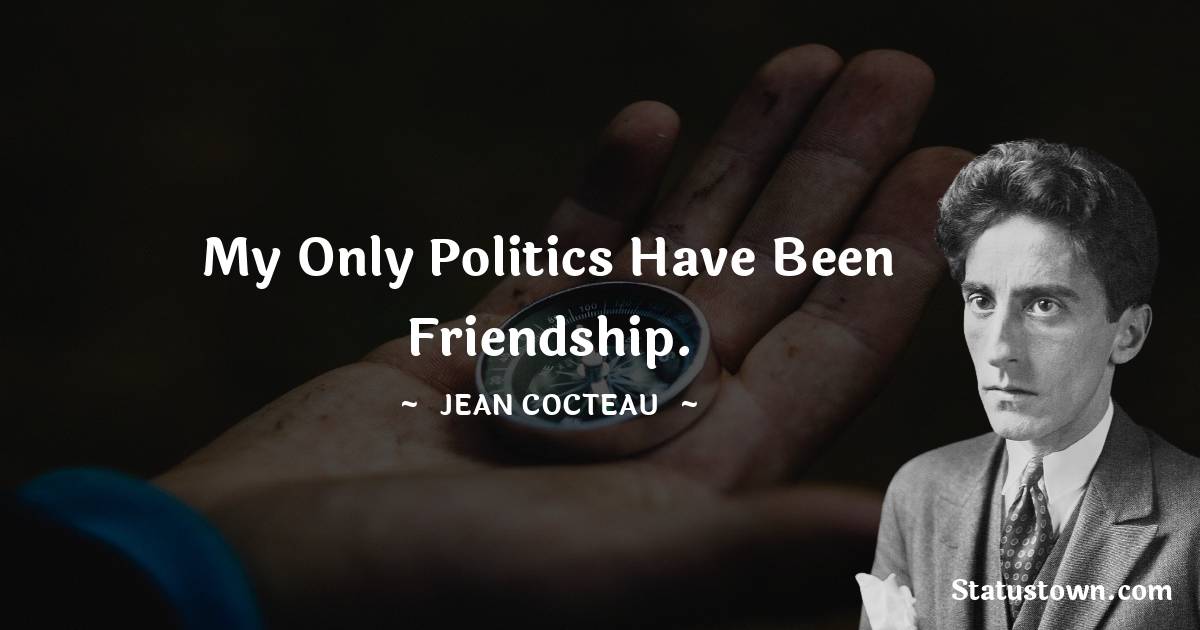 My only politics have been friendship. - Jean Cocteau quotes