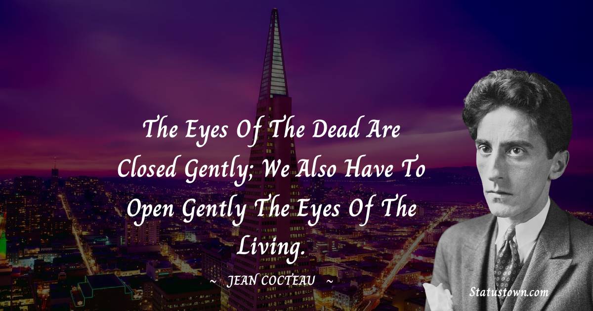 The eyes of the dead are closed gently; we also have to open gently the eyes of the living.