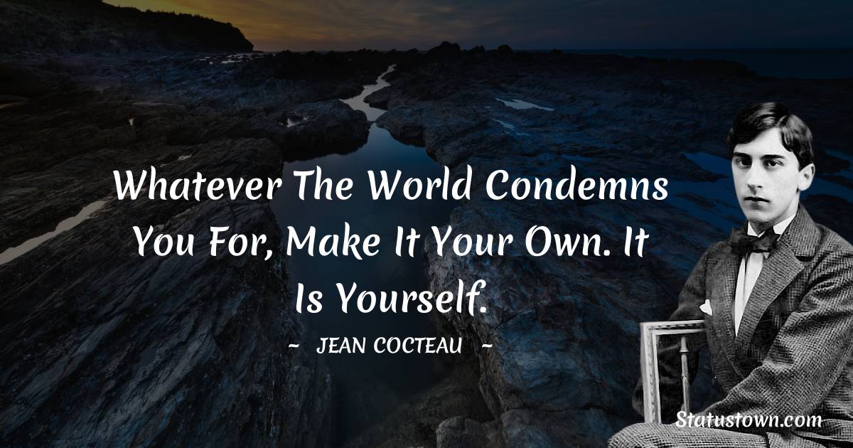 Whatever the world condemns you for, make it your own. It is yourself. - Jean Cocteau quotes