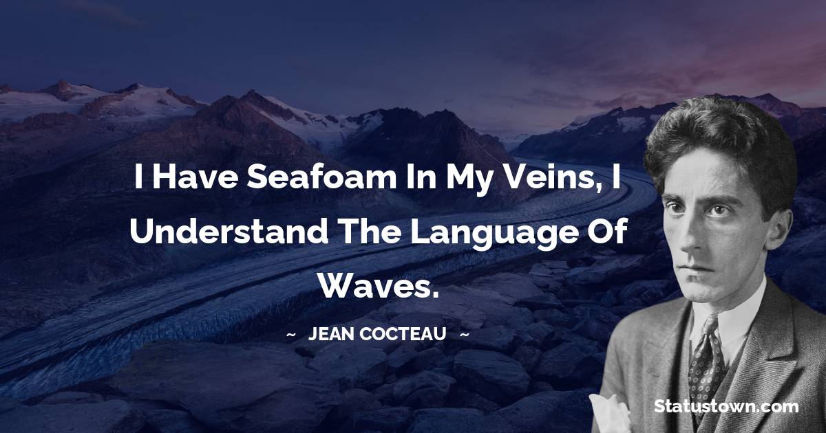 Jean Cocteau Quotes - I have seafoam in my veins, I understand the language of waves.