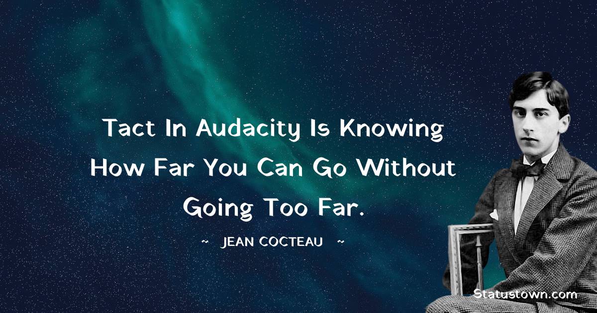 Jean Cocteau Quotes - Tact in audacity is knowing how far you can go without going too far.