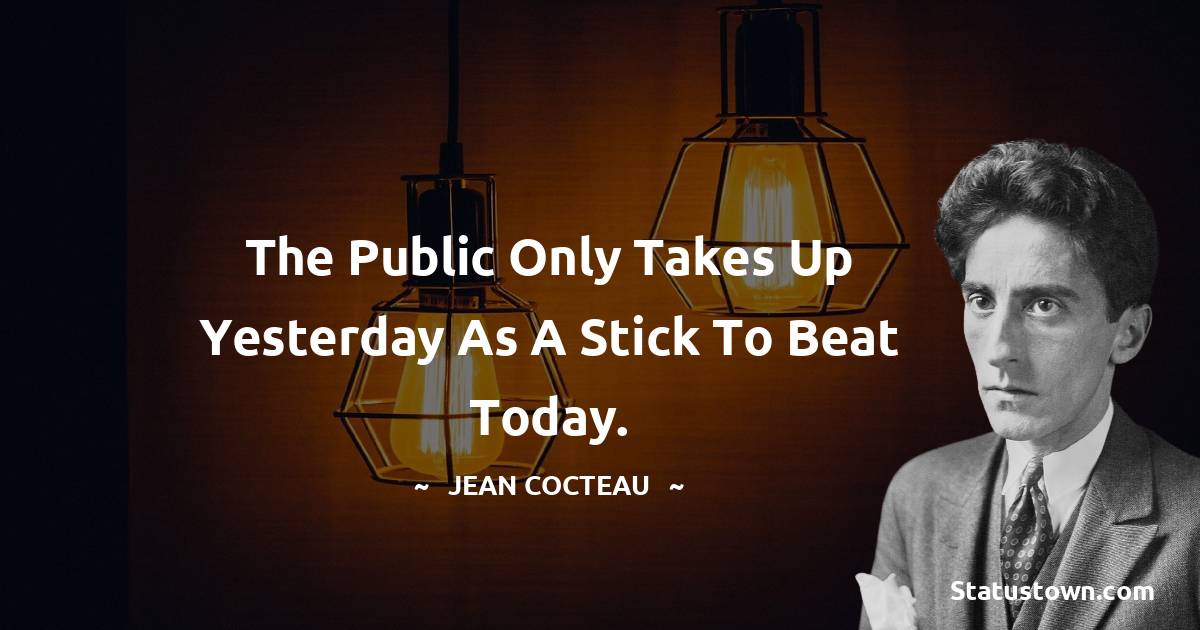 The public only takes up yesterday as a stick to beat today. - Jean Cocteau quotes