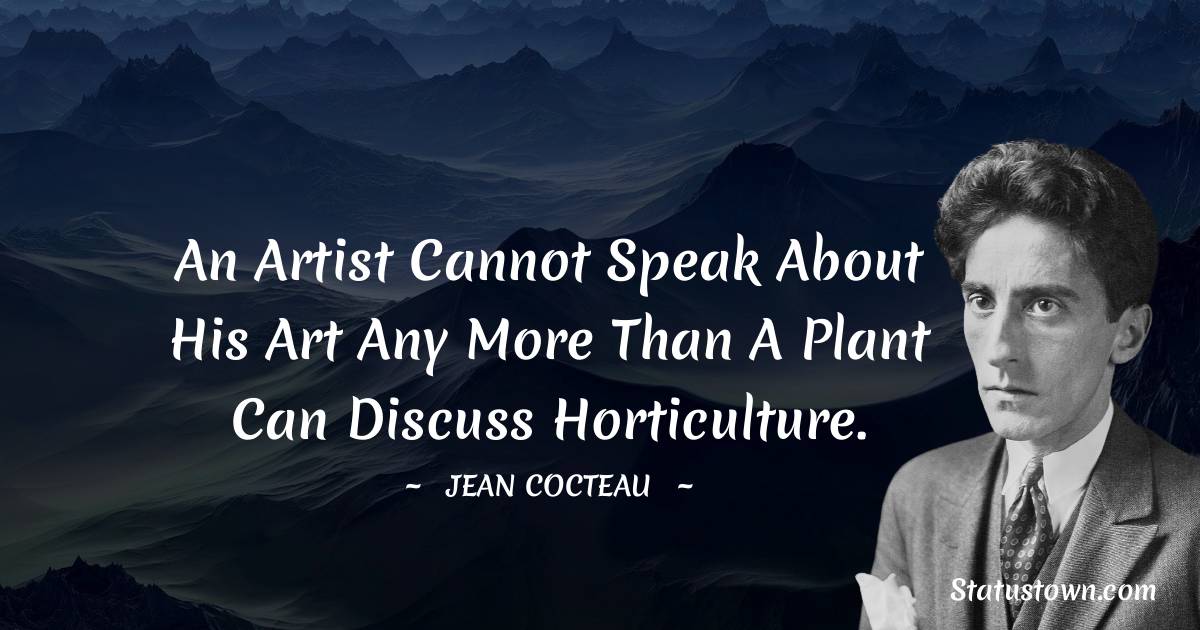 Jean Cocteau Quotes - An artist cannot speak about his art any more than a plant can discuss horticulture.