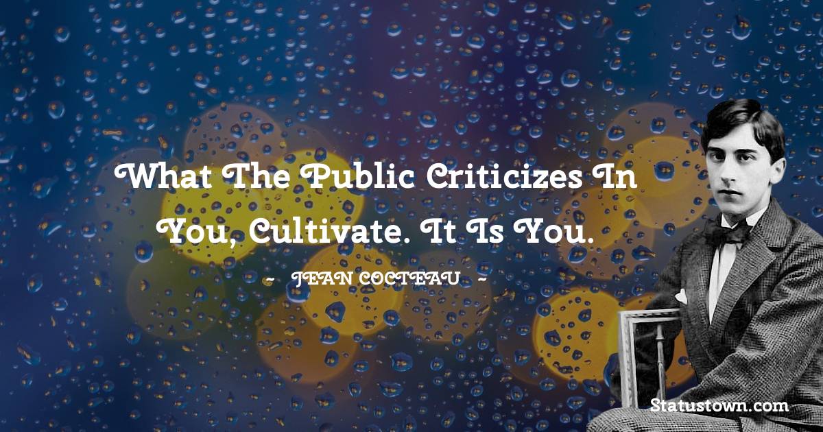 What the public criticizes in you, cultivate. It is you. - Jean Cocteau quotes