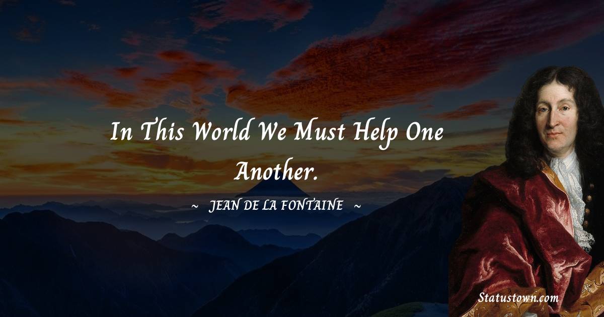 Jean de La Fontaine Quotes - In this world we must help one another.