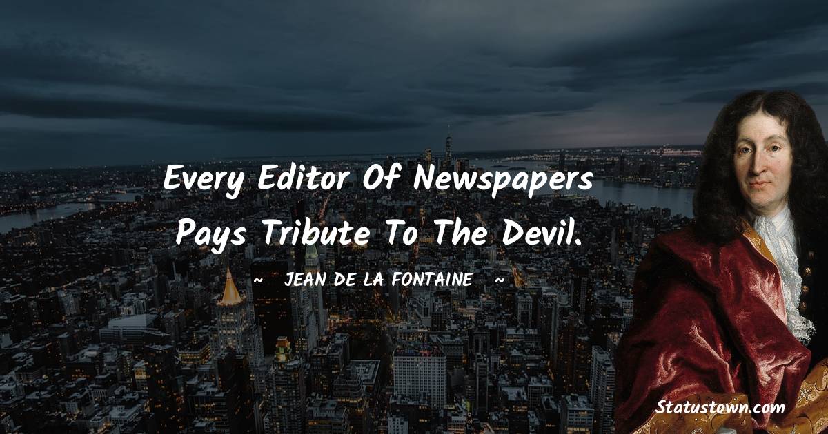 Jean de La Fontaine Quotes - Every editor of newspapers pays tribute to the devil.