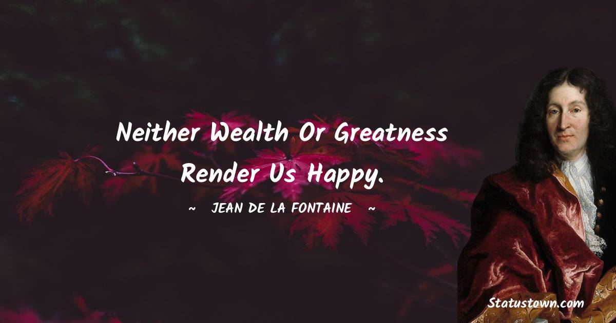 Jean de La Fontaine Quotes - Neither wealth or greatness render us happy.