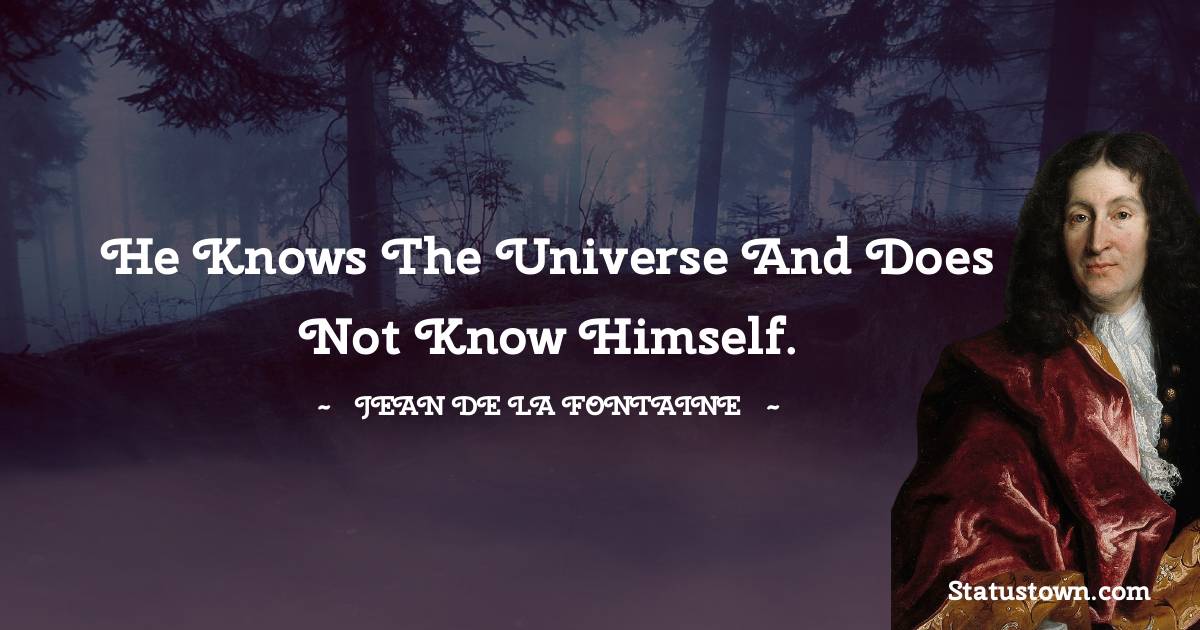 Jean de La Fontaine Quotes - He knows the universe and does not know himself.