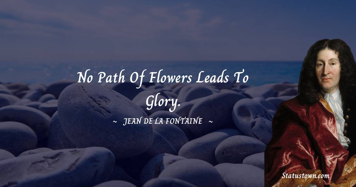 Jean de La Fontaine Quotes - No path of flowers leads to glory.
